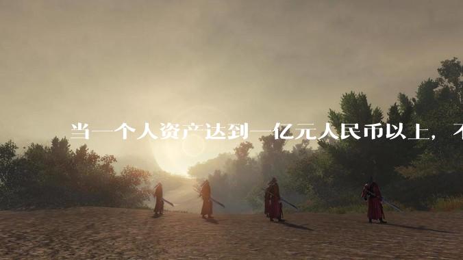 当一个人资产达到一亿元人民币以上，不作妖，不***，正常经营正常投资，有多大可能再次返贫？